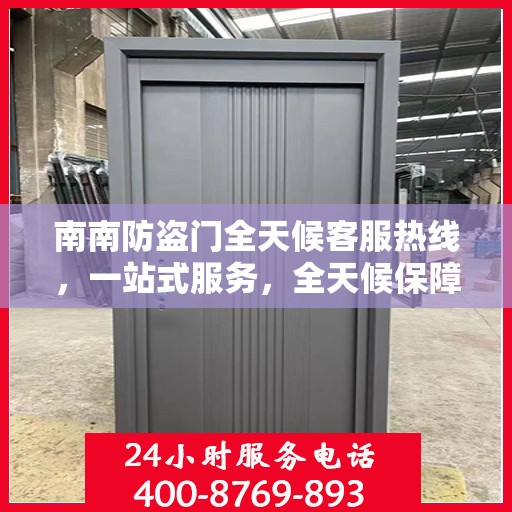 南南防盗门全天候客服热线，一站式服务，全天候保障