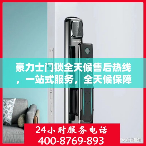 豪力士门锁全天候售后热线，一站式服务，全天候保障