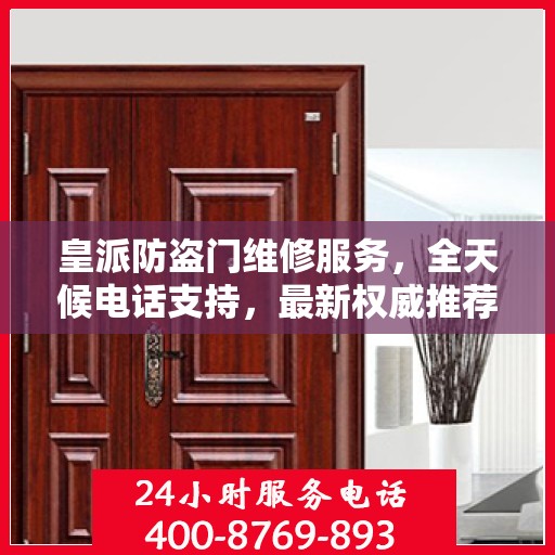 皇派防盗门维修服务，全天候电话支持，最新权威推荐热线