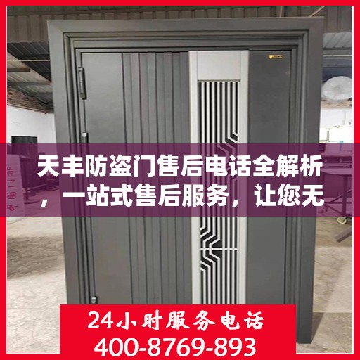天丰防盗门售后电话全解析，一站式售后服务，让您无忧！