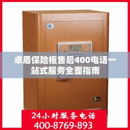 卓盾保险柜售后400电话一站式服务全面指南