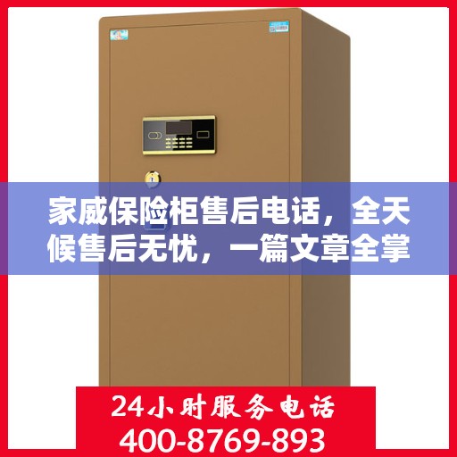 家威保险柜售后电话，全天候售后无忧，一篇文章全掌握