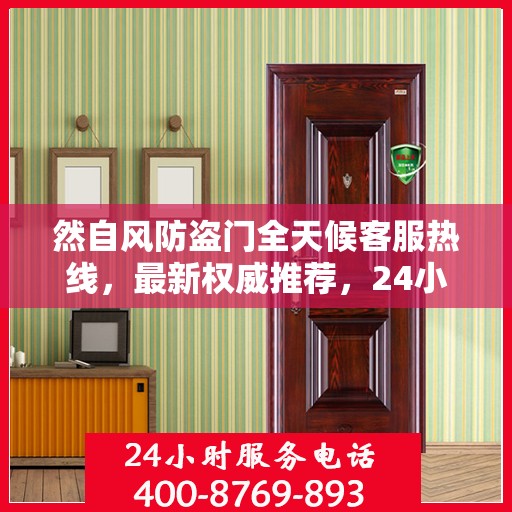 然自风防盗门全天候客服热线，最新权威推荐，24小时不间断服务