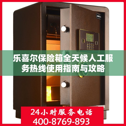 乐喜尔保险箱全天候人工服务热线使用指南与攻略