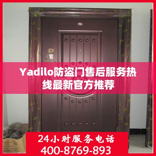 Yadilo防盗门售后服务热线最新官方推荐
