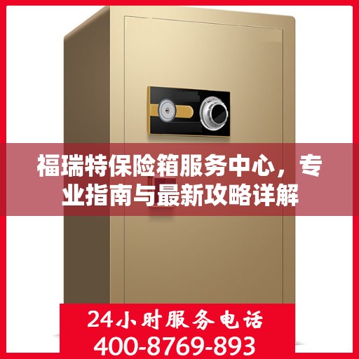 福瑞特保险箱服务中心，专业指南与最新攻略详解
