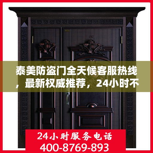 泰美防盗门全天候客服热线，最新权威推荐，24小时不打烊的服务保障