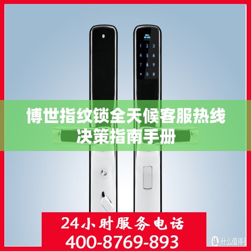 博世指纹锁全天候客服热线决策指南手册