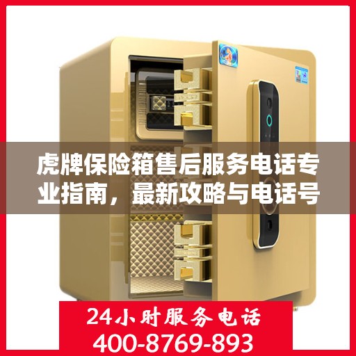 虎牌保险箱售后服务电话专业指南，最新攻略与电话号码查询