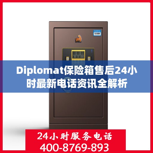 Diplomat保险箱售后24小时最新电话资讯全解析