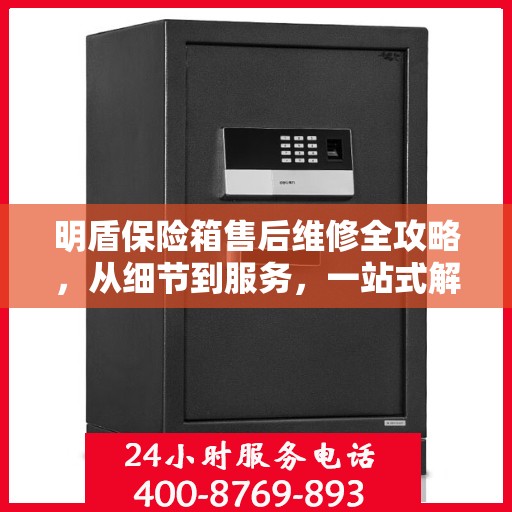 明盾保险箱售后维修全攻略，从细节到服务，一站式解决您的维修烦恼