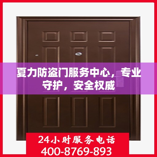 夏力防盗门服务中心，专业守护，安全权威
