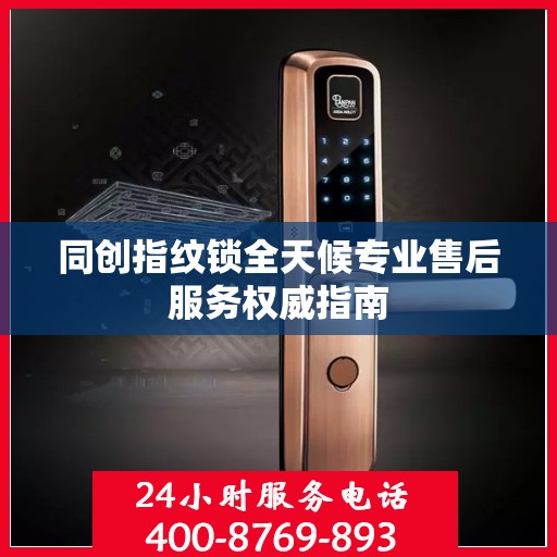 同创指纹锁全天候专业售后服务权威指南