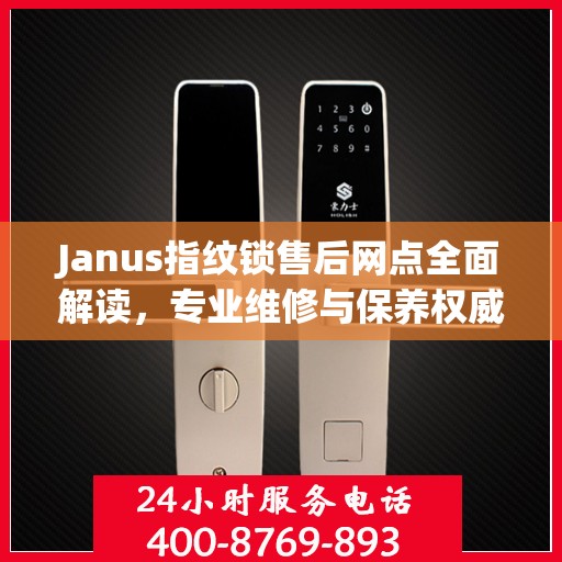 Janus指纹锁售后网点全面解读，专业维修与保养权威指南