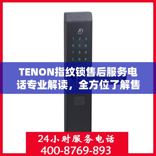TENON指纹锁售后服务电话专业解读，全方位了解售后支持细节
