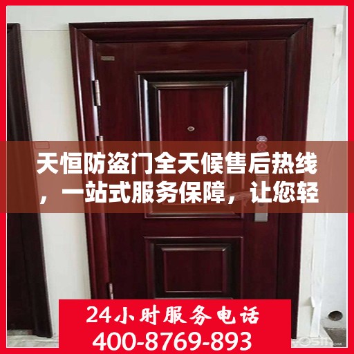 天恒防盗门全天候售后热线，一站式服务保障，让您轻松掌握售后资讯