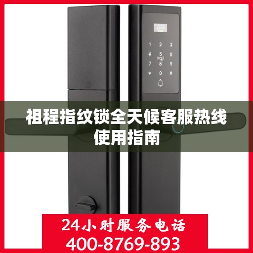 祖程指纹锁全天候客服热线使用指南
