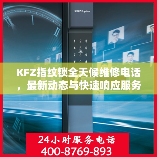 KFZ指纹锁全天候维修电话，最新动态与快速响应服务