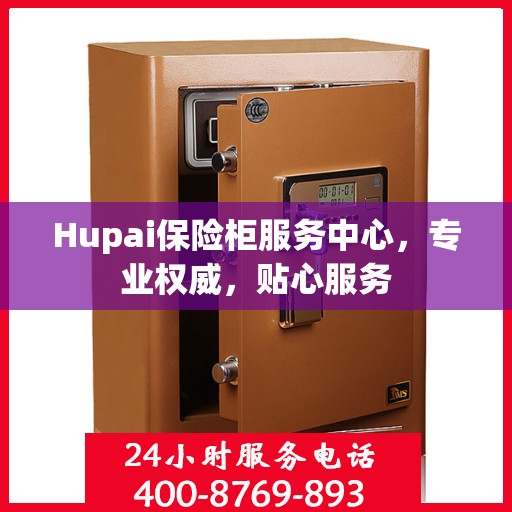 Hupai保险柜服务中心，专业权威，贴心服务