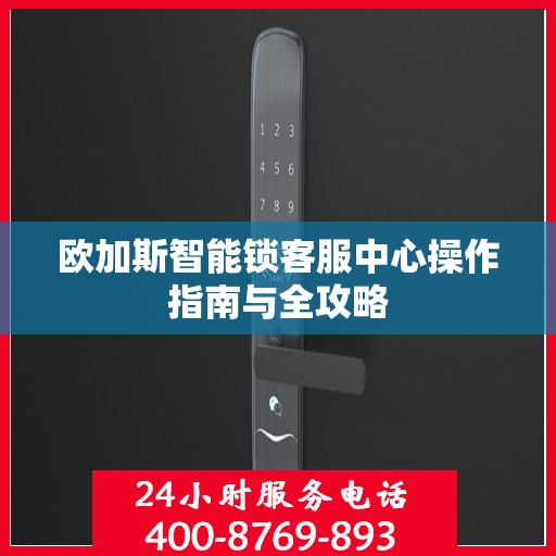 欧加斯智能锁客服中心操作指南与全攻略