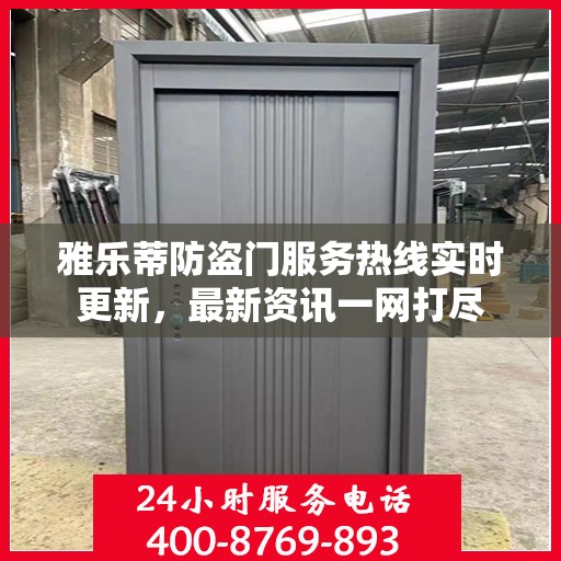 雅乐蒂防盗门服务热线实时更新，最新资讯一网打尽