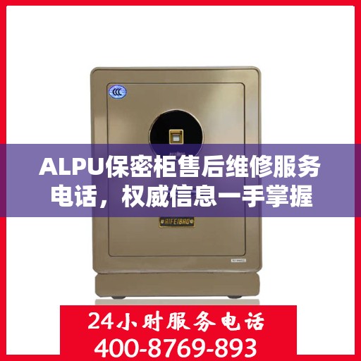 ALPU保密柜售后维修服务电话，权威信息一手掌握