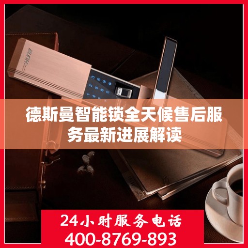 德斯曼智能锁全天候售后服务最新进展解读