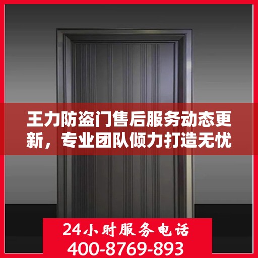 王力防盗门售后服务动态更新，专业团队倾力打造无忧客户体验