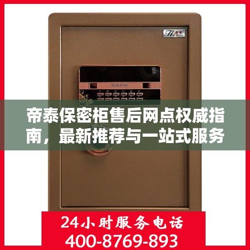 帝泰保密柜售后网点权威指南，最新推荐与一站式服务支持