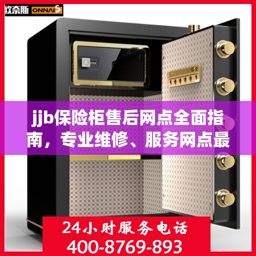 jjb保险柜售后网点全面指南，专业维修、服务网点最新攻略