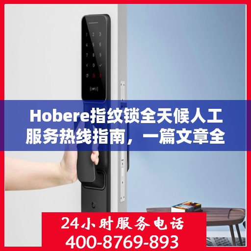 Hobere指纹锁全天候人工服务热线指南，一篇文章全掌握