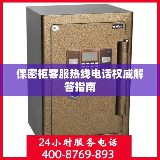 保密柜客服热线电话权威解答指南