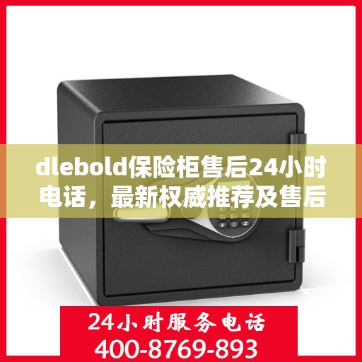 dlebold保险柜售后24小时电话，最新权威推荐及售后保障详解