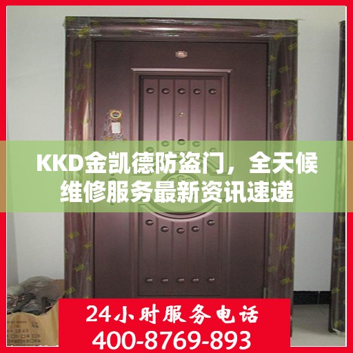 KKD金凯德防盗门，全天候维修服务最新资讯速递