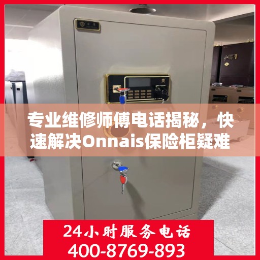 专业维修师傅电话揭秘，快速解决Onnais保险柜疑难杂症