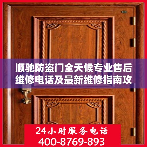 顺驰防盗门全天候专业售后维修电话及最新维修指南攻略