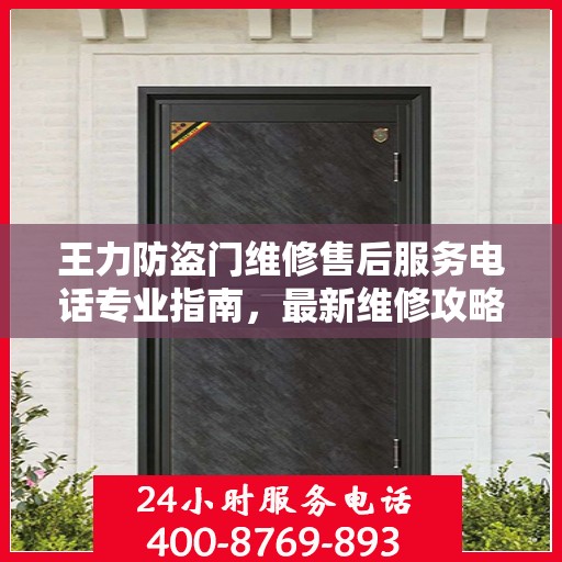 王力防盗门维修售后服务电话专业指南，最新维修攻略与联系方式