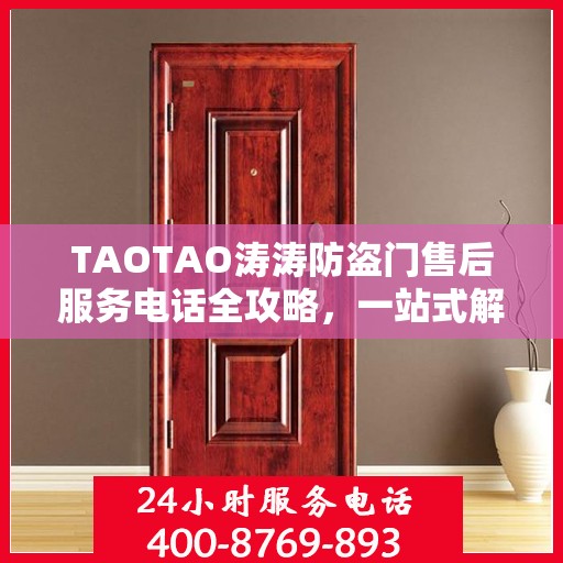 TAOTAO涛涛防盗门售后服务电话全攻略，一站式解决方案，让您无忧售后！