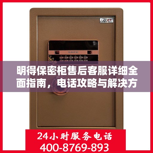 明得保密柜售后客服详细全面指南，电话攻略与解决方案