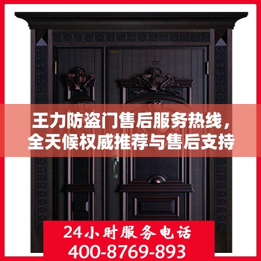 王力防盗门售后服务热线，全天候权威推荐与售后支持！