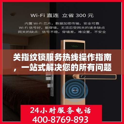 关指纹锁服务热线操作指南，一站式解决您的所有问题