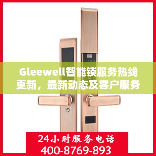Gleewell智能锁服务热线更新，最新动态及客户服务支持升级