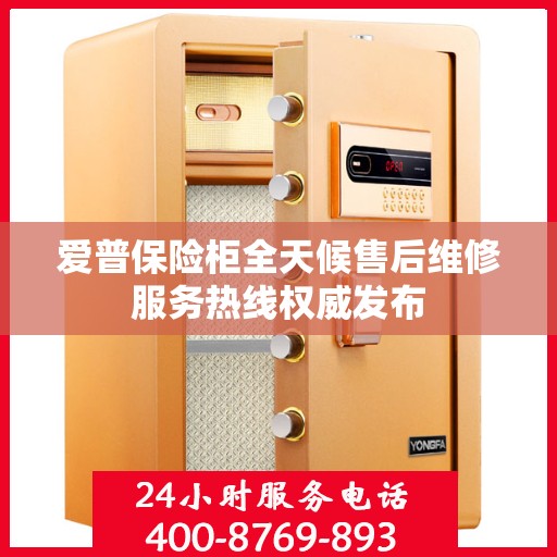 爱普保险柜全天候售后维修服务热线权威发布