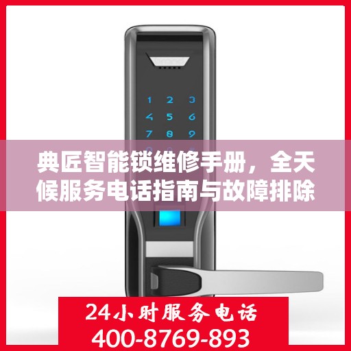 典匠智能锁维修手册，全天候服务电话指南与故障排除秘籍
