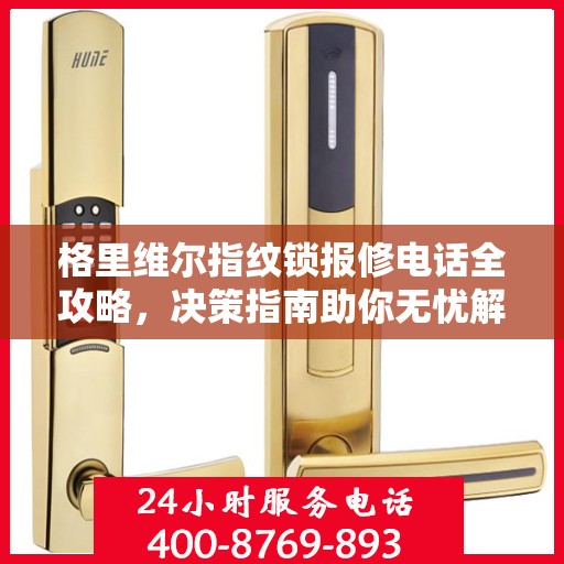 格里维尔指纹锁报修电话全攻略，决策指南助你无忧解决故障问题