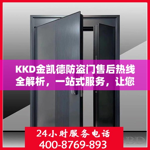 KKD金凯德防盗门售后热线全解析，一站式服务，让您无忧购门