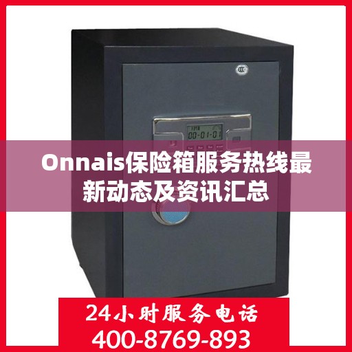 Onnais保险箱服务热线最新动态及资讯汇总