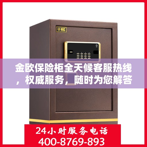 金欧保险柜全天候客服热线，权威服务，随时为您解答