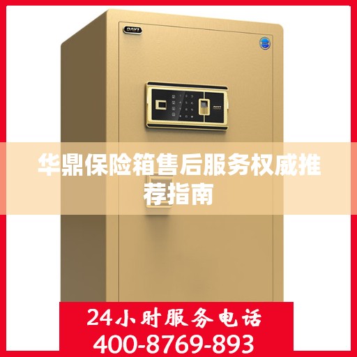 华鼎保险箱售后服务权威推荐指南