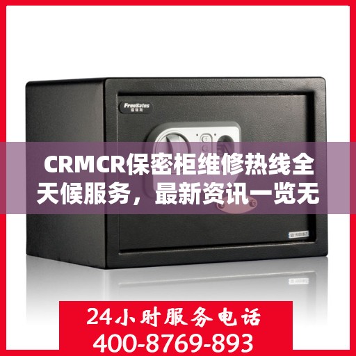 CRMCR保密柜维修热线全天候服务，最新资讯一览无余